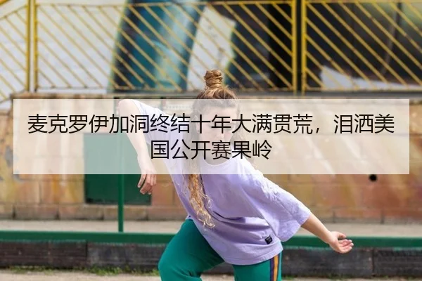 麦克罗伊加洞终结十年大满贯荒，泪洒美国公开赛果岭
